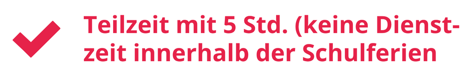 Teilzeit mit 5 Std. (keine Dienstzeit innerhalb der Schulferien)